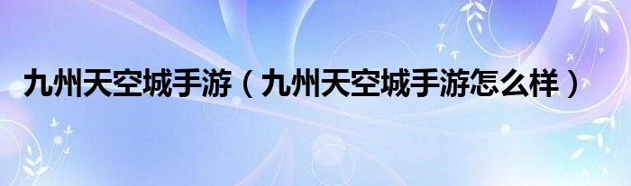 九州天空城手游（九州天空城手游怎么样）
