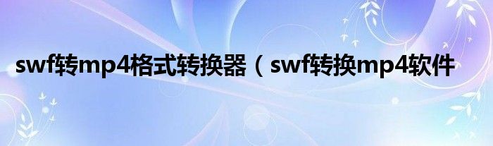 swf转mp4格式转换器（swf转换mp4软件