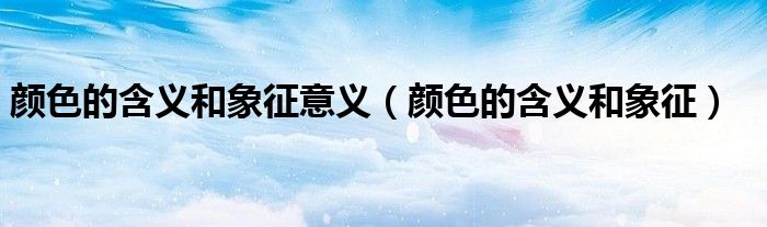 颜色的含义和象征意义（颜色的含义和象征）