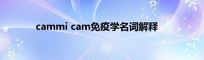 cammi cam免疫学名词解释