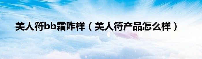 美人符bb霜咋样（美人符产品怎么样）