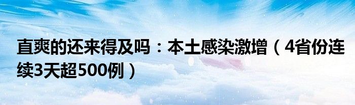 直爽的还来得及吗：本土感染激增（4省份连续3天超500例）