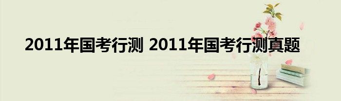 2011年国考行测 2011年国考行测真题