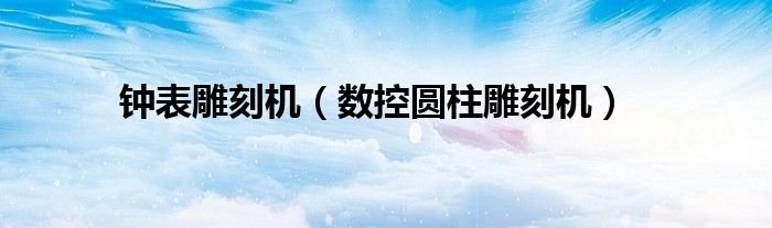 钟表雕刻机（数控圆柱雕刻机）