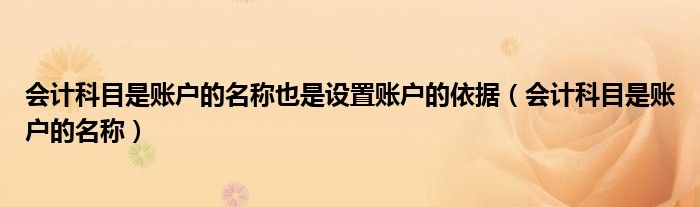 会计科目是账户的名称也是设置账户的依据（会计科目是账户的名称）