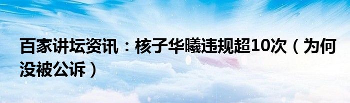百家讲坛资讯：核子华曦违规超10次（为何没被公诉）