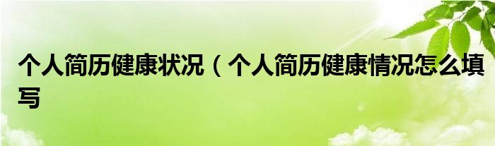 个人简历健康状况（个人简历健康情况怎么填写