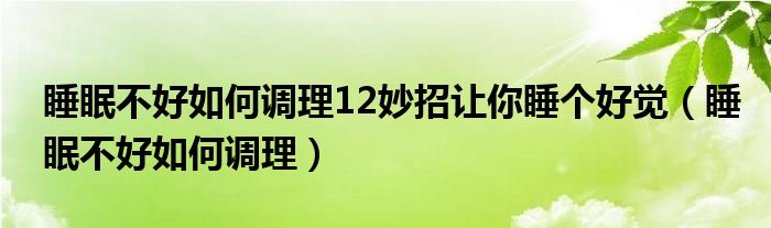 睡眠不好如何调理12妙招让你睡个好觉（睡眠不好如何调理）