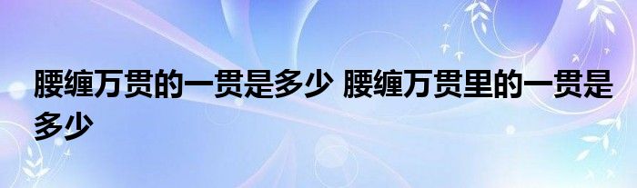 腰缠万贯的一贯是多少 腰缠万贯里的一贯是多少