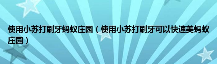 使用小苏打刷牙蚂蚁庄园（使用小苏打刷牙可以快速美蚂蚁庄园）