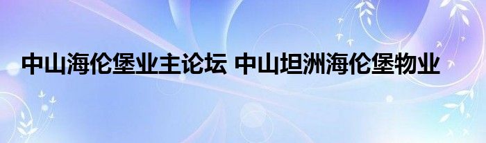 中山海伦堡业主论坛 中山坦洲海伦堡物业