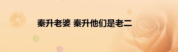 秦升老婆 秦升他们是老二
