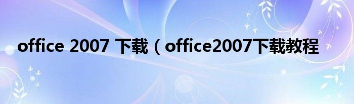 office 2007 下载（office2007下载教程