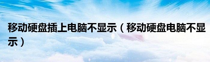 移动硬盘插上电脑不显示（移动硬盘电脑不显示）