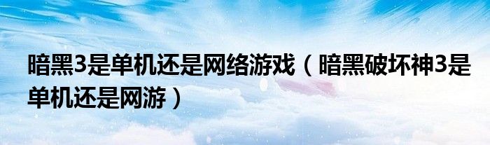 暗黑3是单机还是网络游戏（暗黑破坏神3是单机还是网游）