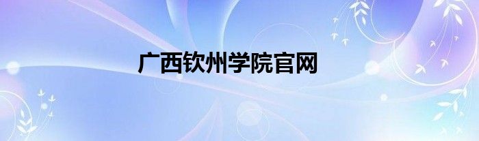 广西钦州学院官网