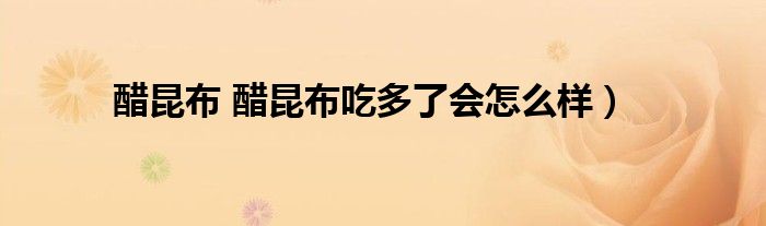 醋昆布 醋昆布吃多了会怎么样）