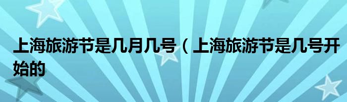 上海旅游节是几月几号（上海旅游节是几号开始的