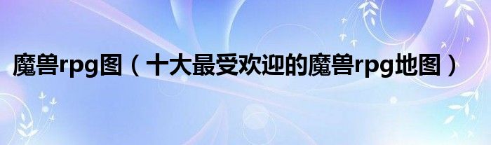 魔兽rpg图（十大最受欢迎的魔兽rpg地图）
