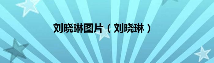 刘晓琳图片（刘晓琳）