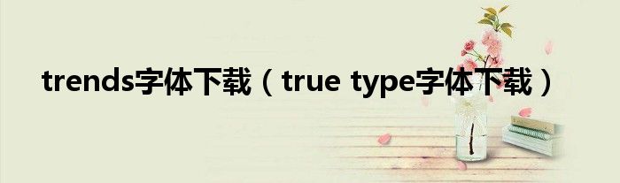 trends字体下载（true type字体下载）