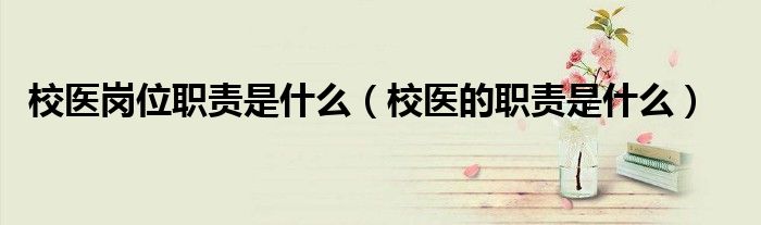 校医岗位职责是什么（校医的职责是什么）