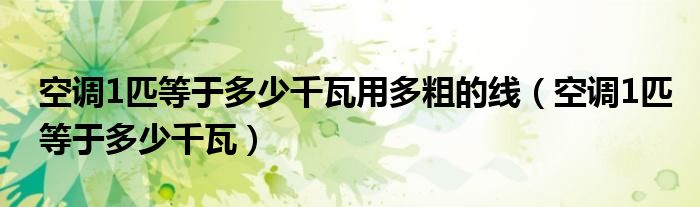 空调1匹等于多少千瓦用多粗的线（空调1匹等于多少千瓦）
