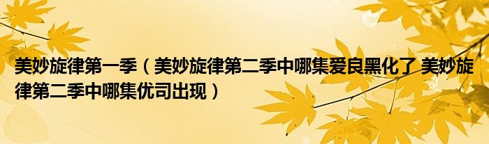 美妙旋律第一季（美妙旋律第二季中哪集爱良黑化了 美妙旋律第二季中哪集优司出现）