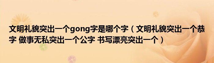 文明礼貌突出一个gong字是哪个字（文明礼貌突出一个恭字 做事无私突出一个公字 书写漂亮突出一个）