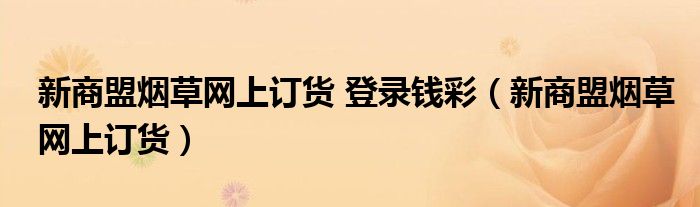 新商盟烟草网上订货 登录钱彩（新商盟烟草网上订货）