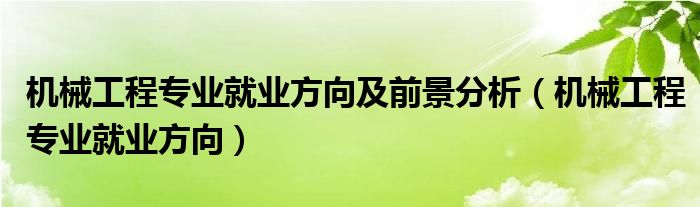 机械工程专业就业方向及前景分析（机械工程专业就业方向）