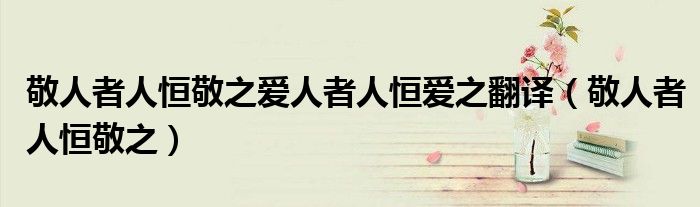 敬人者人恒敬之爱人者人恒爱之翻译（敬人者人恒敬之）