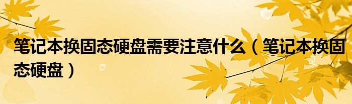 笔记本换固态硬盘需要注意什么（笔记本换固态硬盘）