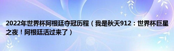 2022年世界杯阿根廷夺冠历程（我是秋天912：世界杯巨星之夜！阿根廷活过来了）