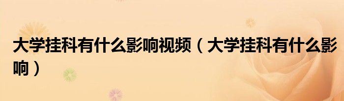 大学挂科有什么影响视频（大学挂科有什么影响）