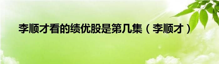 李顺才看的绩优股是第几集（李顺才）