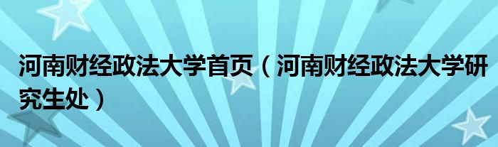 河南财经政法大学首页（河南财经政法大学研究生处）