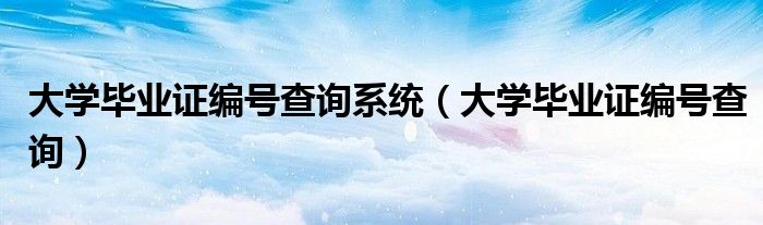 大学毕业证编号查询系统（大学毕业证编号查询）