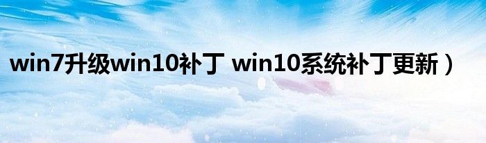 win7升级win10补丁 win10系统补丁更新）