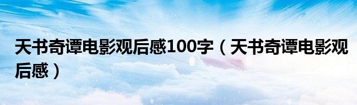 天书奇谭电影观后感100字（天书奇谭电影观后感）