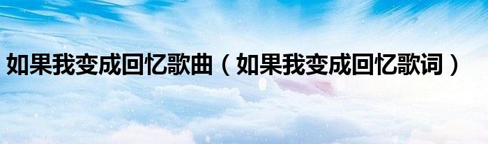 如果我变成回忆歌曲（如果我变成回忆歌词）