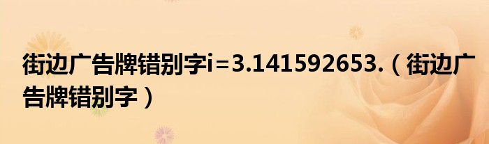 街边广告牌错别字i=3.141592653.（街边广告牌错别字）
