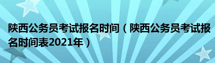 陕西公务员考试报名时间（陕西公务员考试报名时间表2021年）