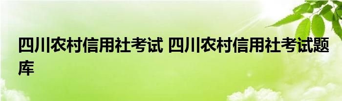 四川农村信用社考试 四川农村信用社考试题库