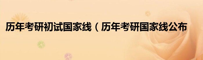 历年考研初试国家线（历年考研国家线公布