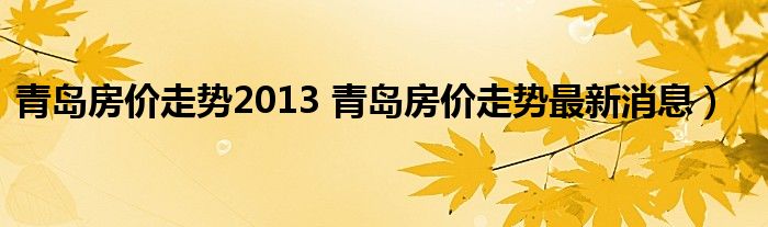 青岛房价走势2013 青岛房价走势最新消息）