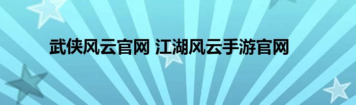 武侠风云官网 江湖风云手游官网