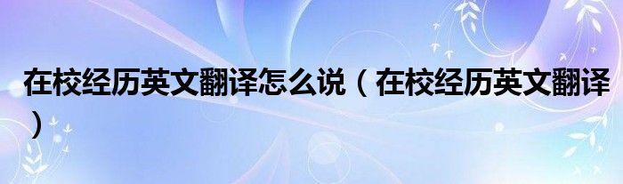 在校经历英文翻译怎么说（在校经历英文翻译）