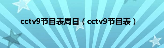 cctv9节目表周日（cctv9节目表）