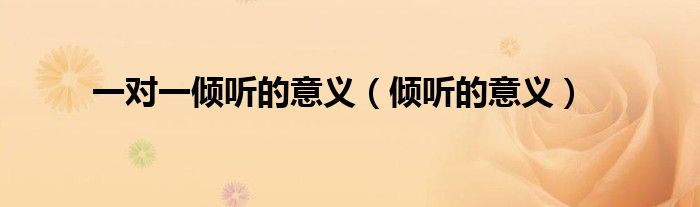 一对一倾听的意义（倾听的意义）